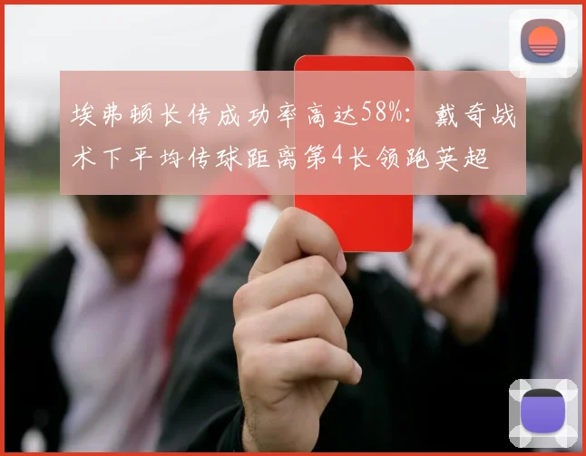 埃弗顿长传成功率高达58%:戴奇战术下平均传球距离第4长领跑英超