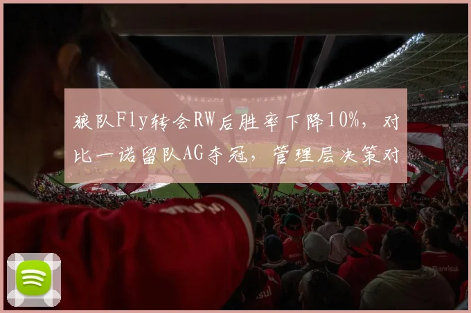狼队Fly转会RW后胜率下降10%，对比一诺留队AG夺冠，管理层决策对比