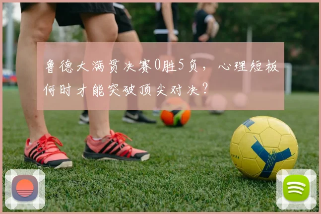 鲁德大满贯决赛0胜5负，心理短板何时才能突破顶尖对决？
